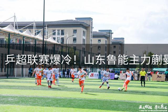 乒超联赛爆冷！山东鲁能主力蒯曼伤退 上海队逆袭取胜
