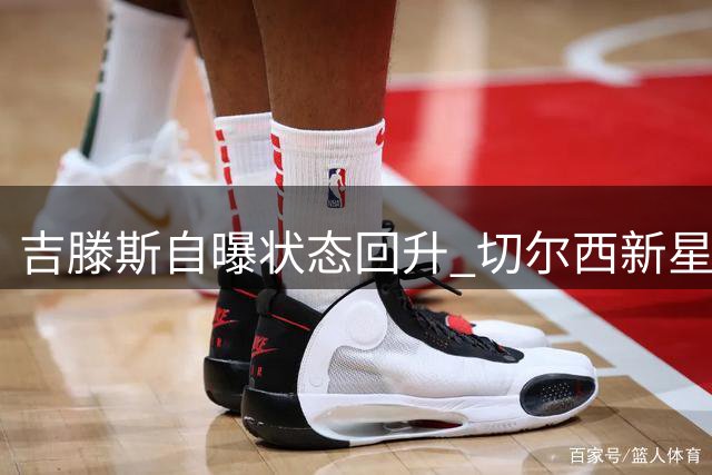 吉滕斯自曝状态回升 切尔西新星期待新赛季爆发