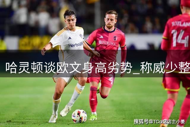 哈灵顿谈欧文身高劣势 称威少整体生涯成就更高