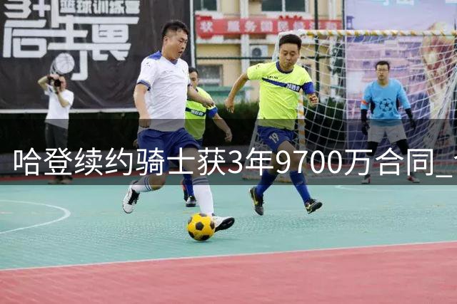 哈登续约骑士获3年9700万合同 含特殊条款