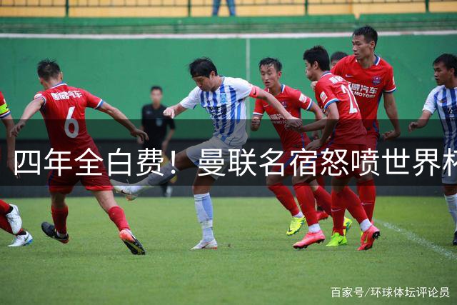 四年全白费！曼联名宿怒喷世界杯：决赛重大失误，完全不可原谅