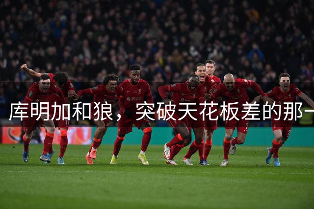 库明加和狼，突破天花板差的那一点距离