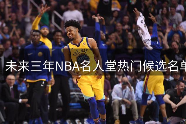 未来三年NBA名人堂热门候选名单解析