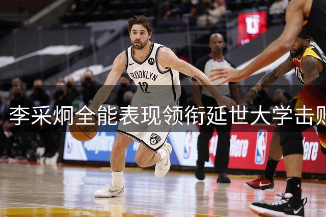 李采炯全能表现领衔延世大学击败香港中文大学