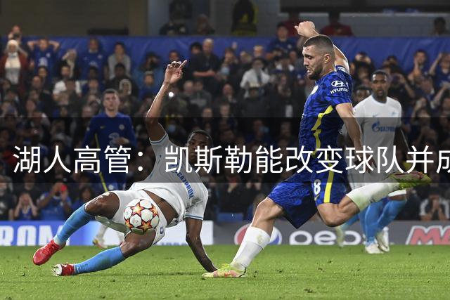 湖人高管：凯斯勒能改变球队并成为防守核心，他的进攻比想象要好