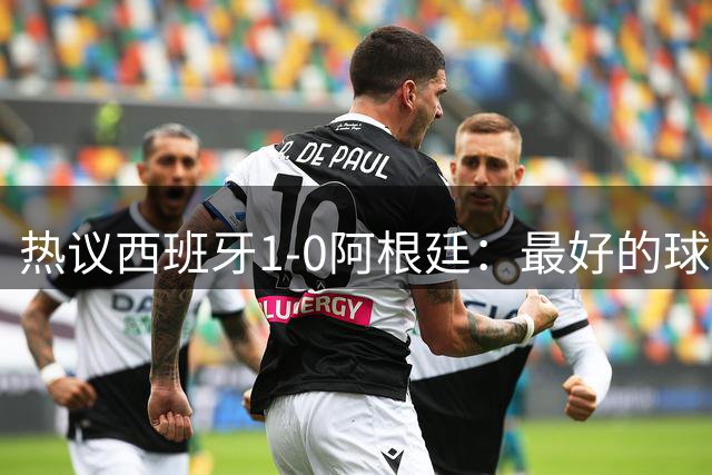 热议西班牙1-0阿根廷：最好的球队夺冠了，阿根廷少一人体能和心态双崩
