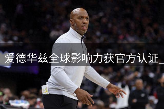 爱德华兹全球影响力获官方认证 森林狼晒巨星生活照引热议