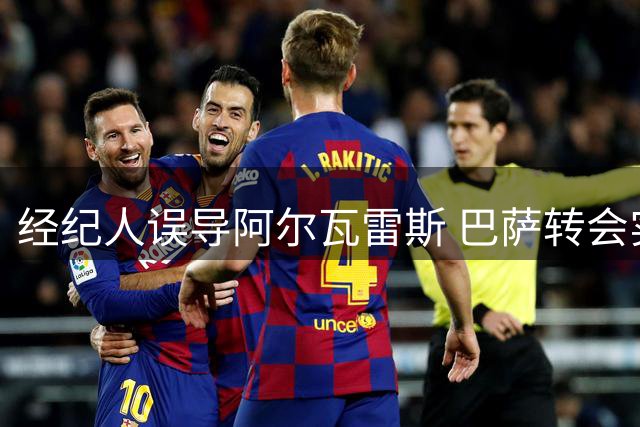 经纪人误导阿尔瓦雷斯 巴萨转会实为镜花水月