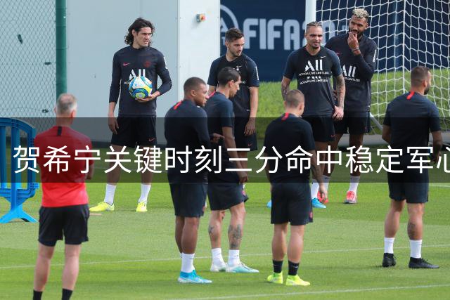 贺希宁关键时刻三分命中稳定军心