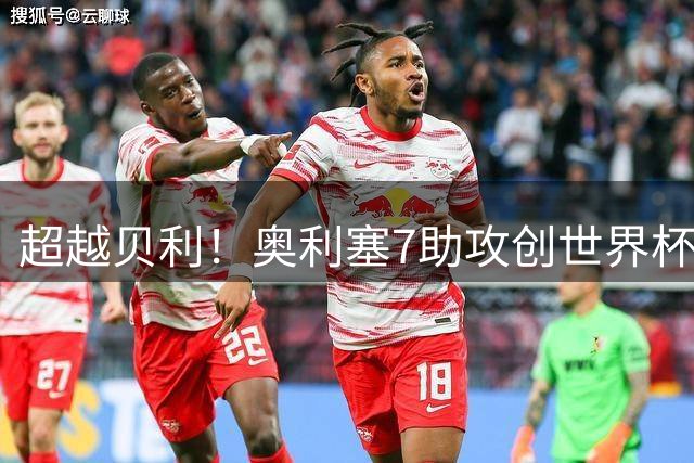超越贝利！奥利塞7助攻创世界杯历史 射门比赫斯基还差