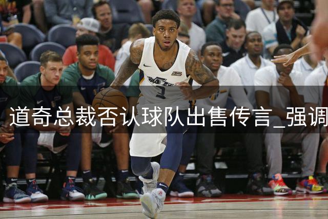 道奇总裁否认球队出售传言 强调沃尔特仍专注棒球事业