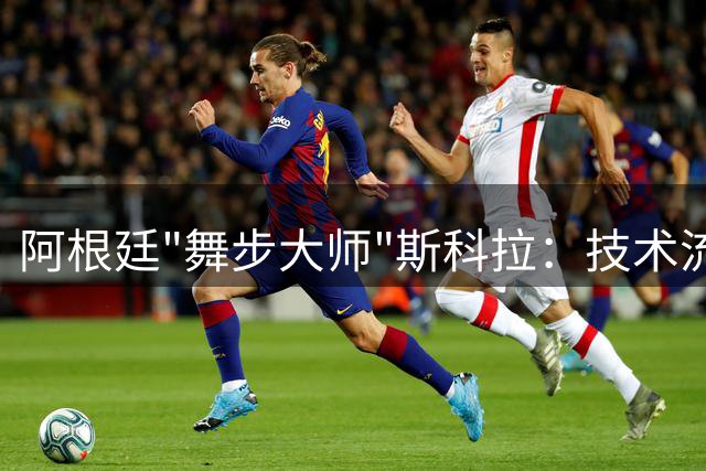 阿根廷"舞步大师"斯科拉：技术流的NBA长青传奇