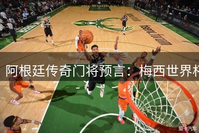 阿根廷传奇门将预言：梅西世界杯惊艳表现锁定金球奖