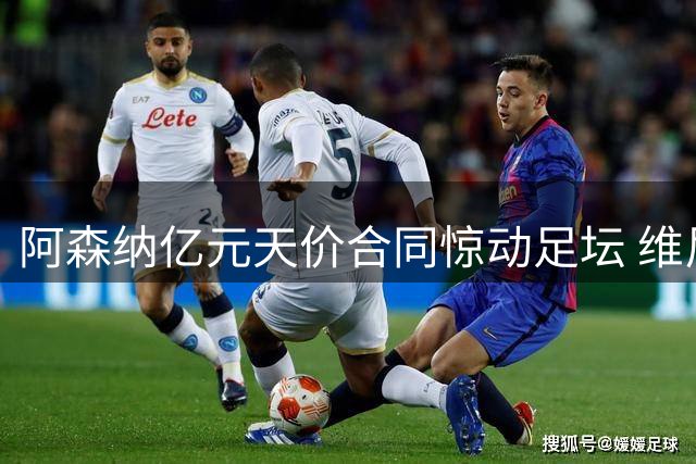 阿森纳亿元天价合同惊动足坛 维尼修斯或创英超薪资新纪录