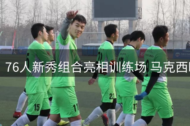 76人新秀组合亮相训练场 马克西晒照引关注