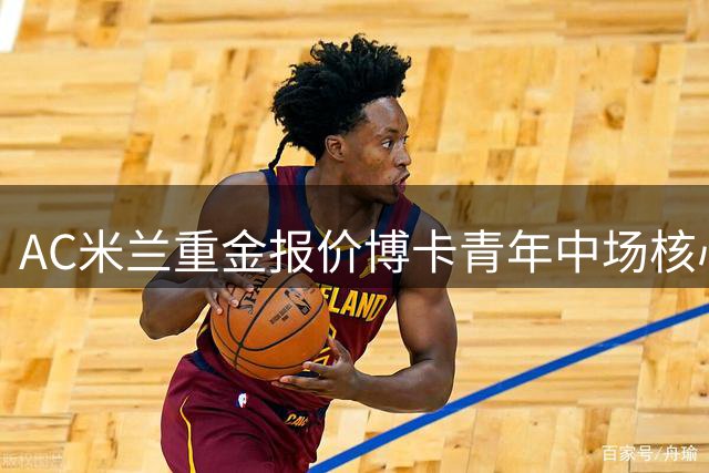 AC米兰重金报价博卡青年中场核心 阿根廷国脚或重返意甲