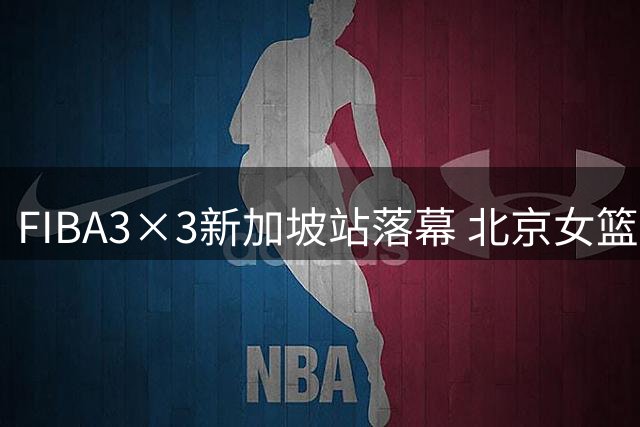 FIBA3×3新加坡站落幕 北京女篮勇夺第四